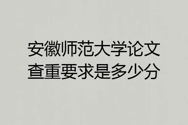 安徽师范大学论文查重要求是多少分