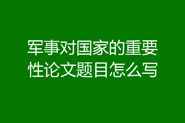 军事对国家的重要性论文题目怎么写