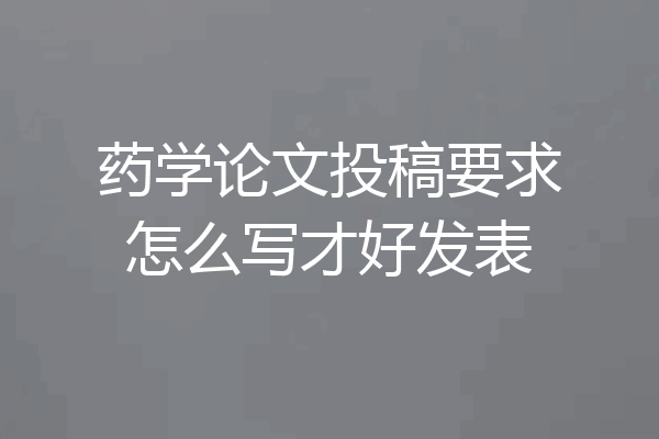 药学论文投稿要求怎么写才好发表
