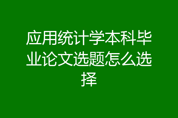 应用统计学本科毕业论文选题怎么选择