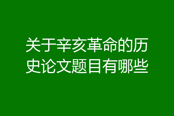 关于辛亥革命的历史论文题目有哪些