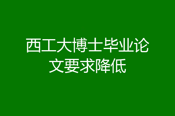 西工大博士毕业论文要求降低