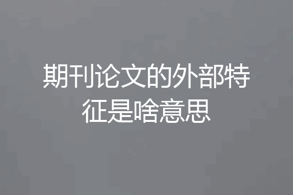 期刊论文的外部特征是啥意思