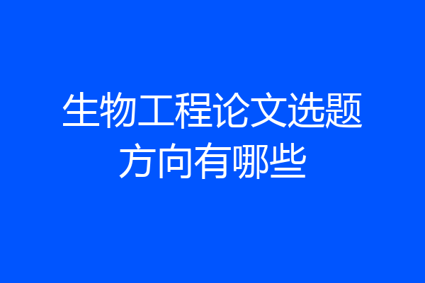 生物工程论文选题方向有哪些