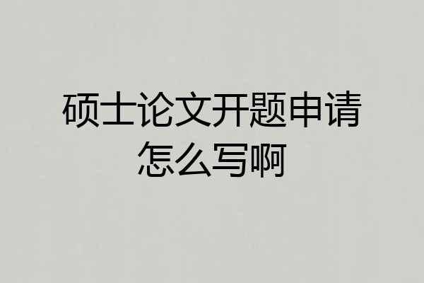 硕士论文开题申请怎么写啊