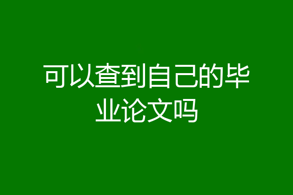 可以查到自己的毕业论文吗