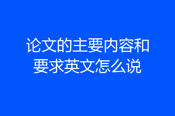论文的主要内容和要求英文怎么说
