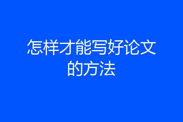 怎样才能写好论文的方法