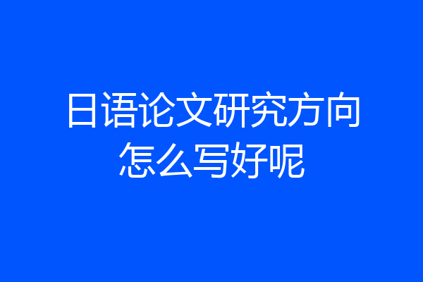 日语论文研究方向怎么写好呢
