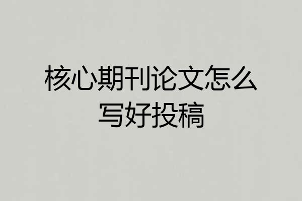 核心期刊论文怎么写好投稿