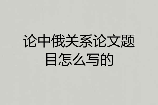 论中俄关系论文题目怎么写的