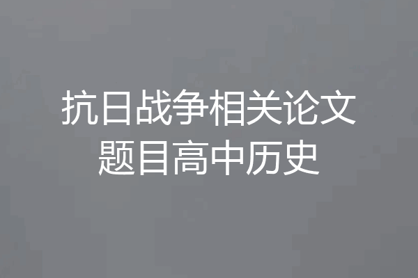 抗日战争相关论文题目高中历史