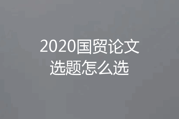 2020国贸论文选题怎么选