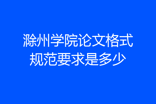 滁州学院论文格式规范要求是多少