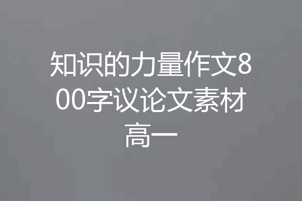 知识的力量作文800字议论文素材高一