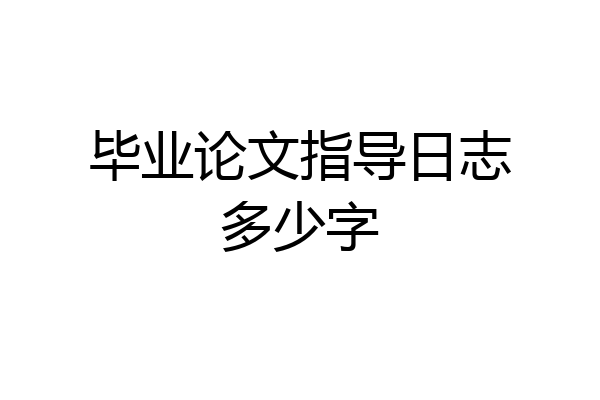 毕业论文指导日志多少字