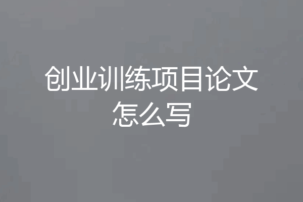 创业训练项目论文怎么写