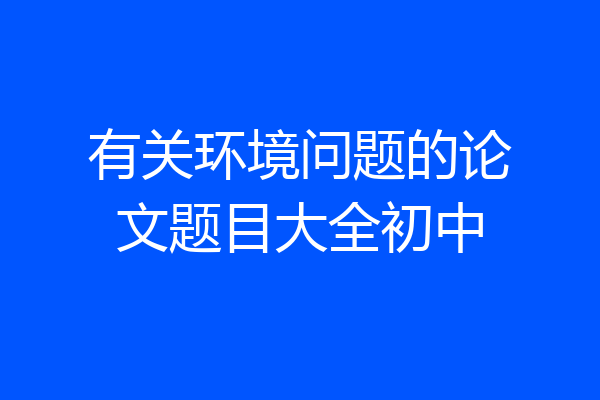 有关环境问题的论文题目大全初中