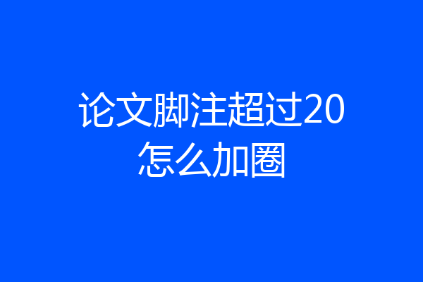 论文脚注超过20怎么加圈