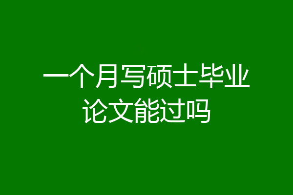 一个月写硕士毕业论文能过吗