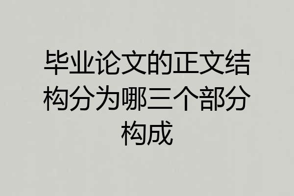 毕业论文的正文结构分为哪三个部分构成