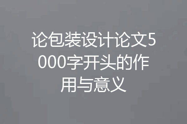 论包装设计论文5000字开头的作用与意义