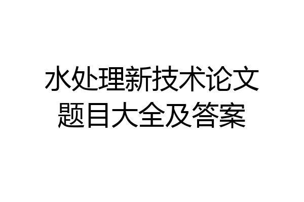水处理新技术论文题目大全及答案