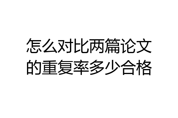 怎么对比两篇论文的重复率多少合格
