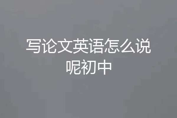 写论文英语怎么说呢初中