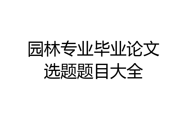 园林专业毕业论文选题题目大全