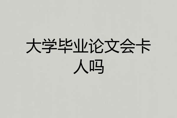 大学毕业论文会卡人吗
