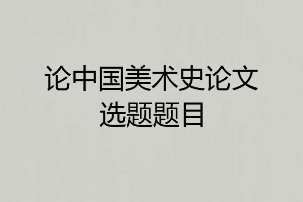 论中国美术史论文选题题目