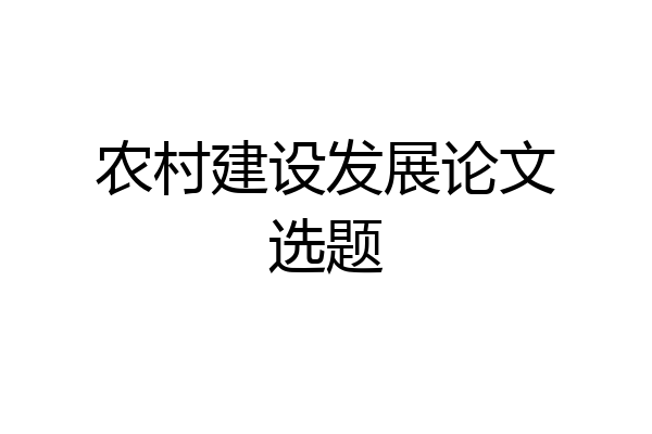 农村建设发展论文选题