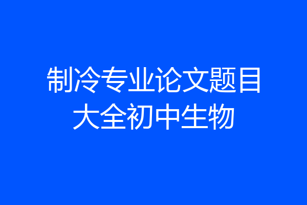 制冷专业论文题目大全初中生物