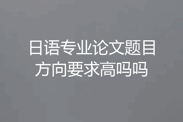 日语专业论文题目方向要求高吗吗