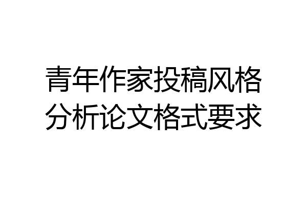 青年作家投稿风格分析论文格式要求