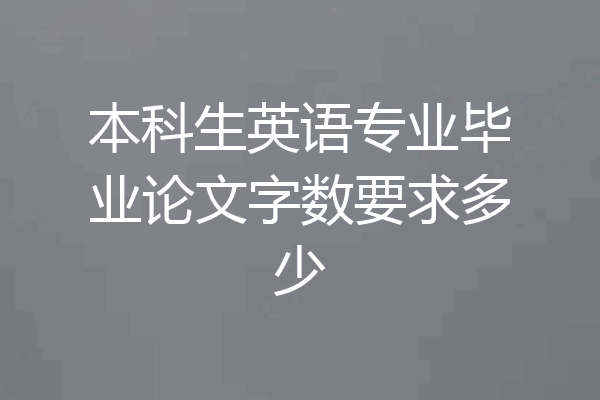 本科生英语专业毕业论文字数要求多少