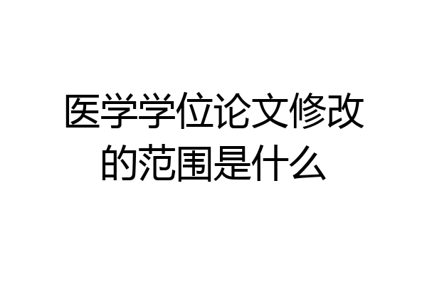医学学位论文修改的范围是什么