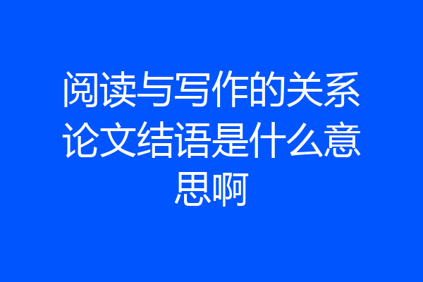 阅读与写作的关系论文结语是什么意思啊