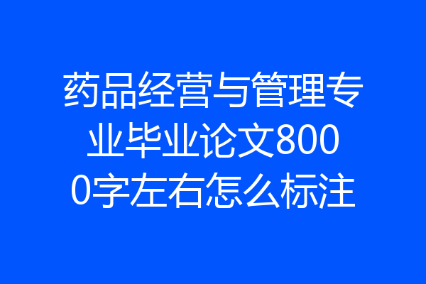 药品经营与管理专业毕业论文8000字左右怎么标注