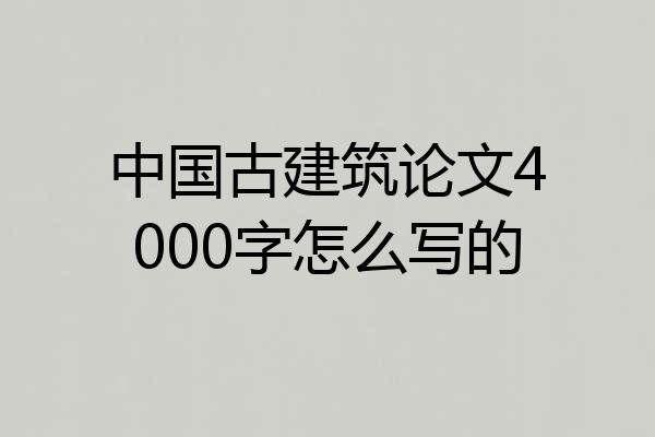 中国古建筑论文4000字怎么写的