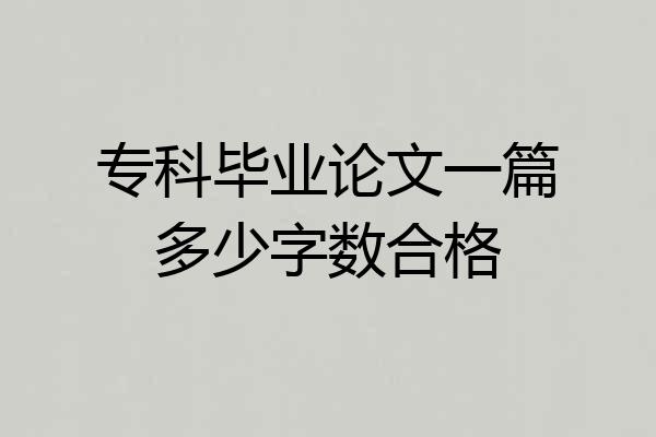 专科毕业论文一篇多少字数合格