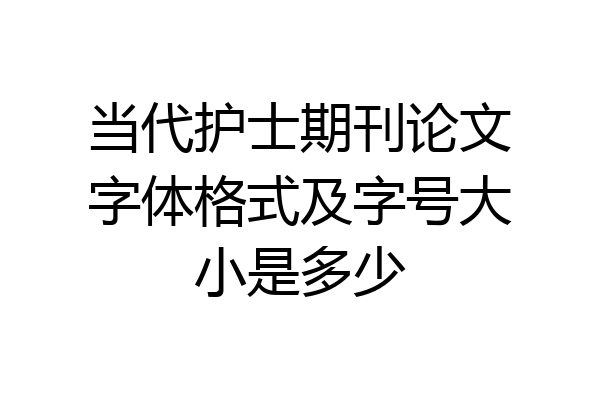当代护士期刊论文字体格式及字号大小是多少