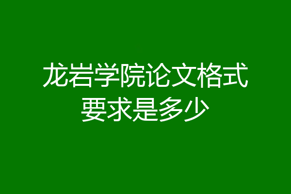 龙岩学院论文格式要求是多少