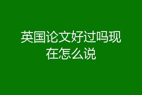 英国论文好过吗现在怎么说