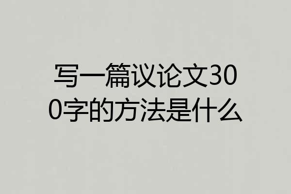 写一篇议论文300字的方法是什么