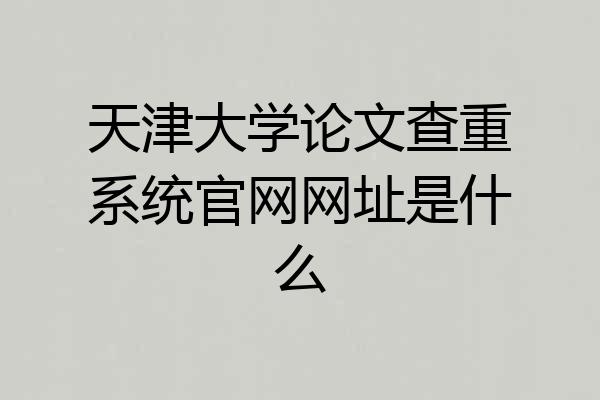 天津大学论文查重系统官网网址是什么
