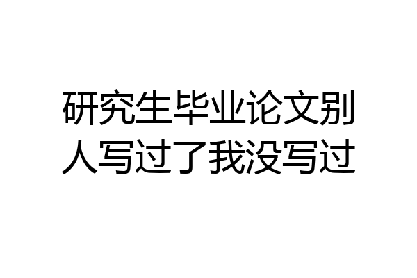 研究生毕业论文别人写过了我没写过