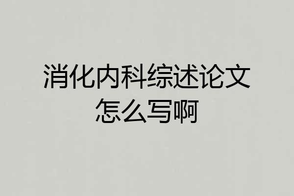 消化内科综述论文怎么写啊