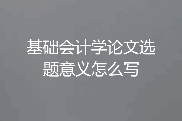 基础会计学论文选题意义怎么写